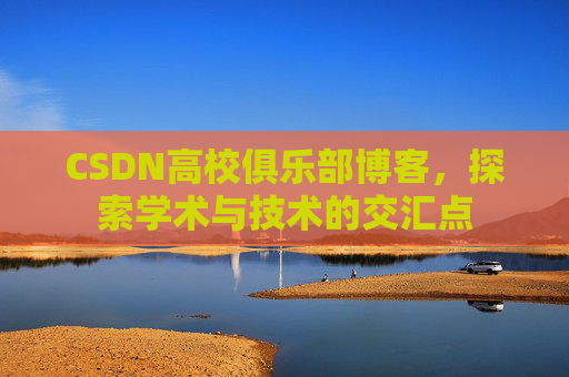 CSDN高校俱乐部博客,探索学术与技术的交汇点